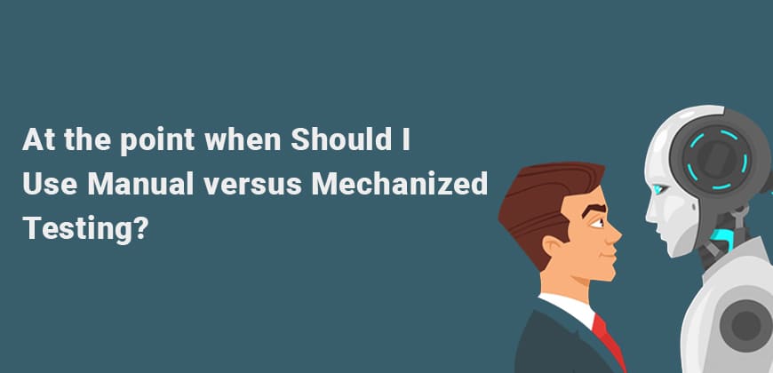At the point when Should I Use Manual versus Mechanized Testing?